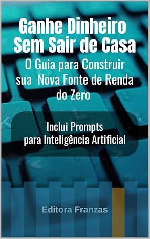 GANHE DINHEIRO SEM SAIR DE CASA - O GUIA PARA CONSTRUIR SUA NOVA FONTE DE RENDA DO ZERO