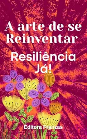 A ARTE DE SE REIVENTAR - RESILIÊNCIA JÁ!